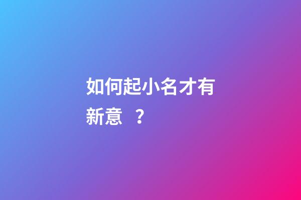 如何起小名才有新意？